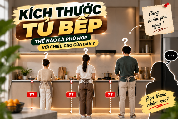 KÍCH THƯỚC TỦ BẾP THẾ NÀO LÀ PHÙ HỢP VỚI CHIỀU CAO CỦA BẠN 